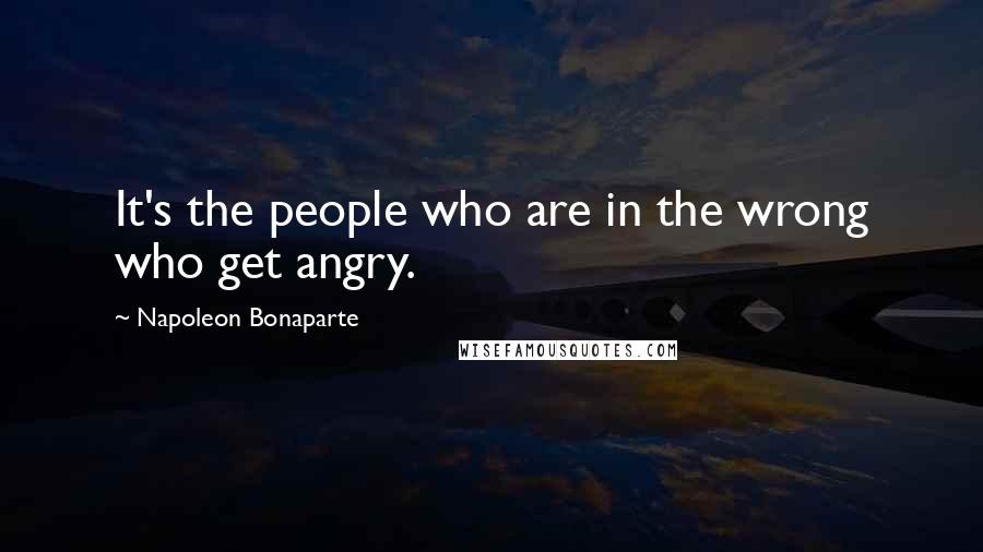 Napoleon Bonaparte Quotes: It's the people who are in the wrong who get angry.