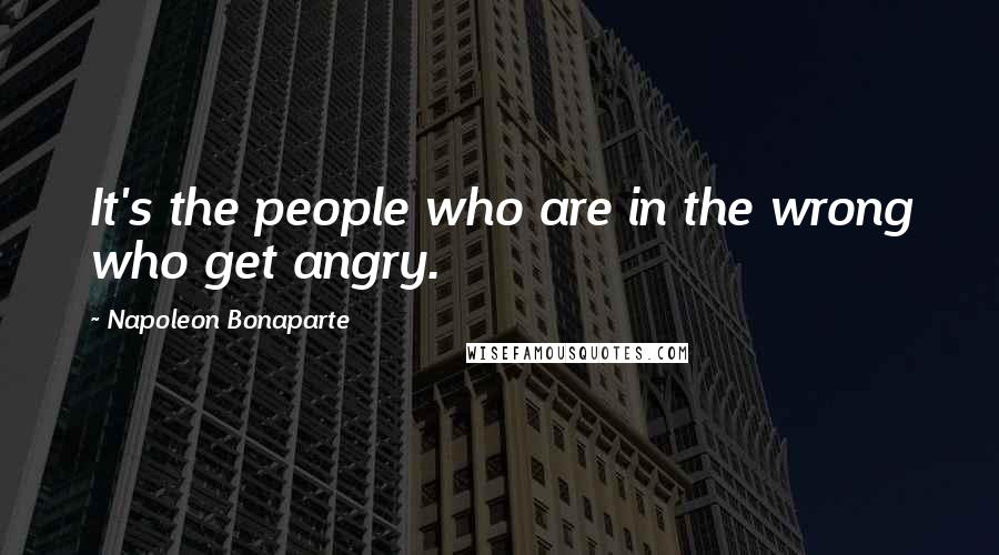 Napoleon Bonaparte Quotes: It's the people who are in the wrong who get angry.