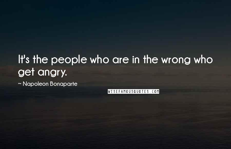 Napoleon Bonaparte Quotes: It's the people who are in the wrong who get angry.