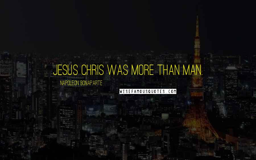 Napoleon Bonaparte Quotes: Jesus Chris was more than man.