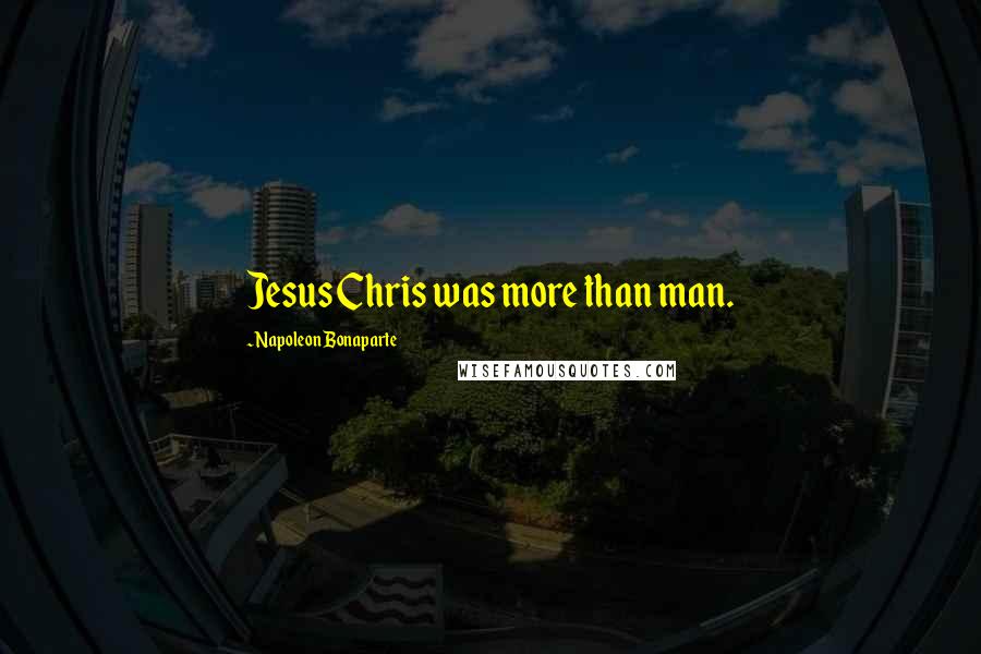 Napoleon Bonaparte Quotes: Jesus Chris was more than man.