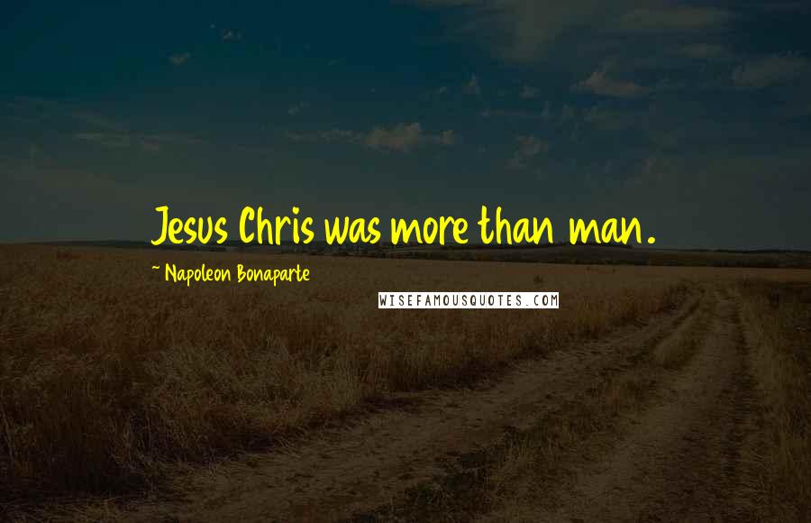 Napoleon Bonaparte Quotes: Jesus Chris was more than man.