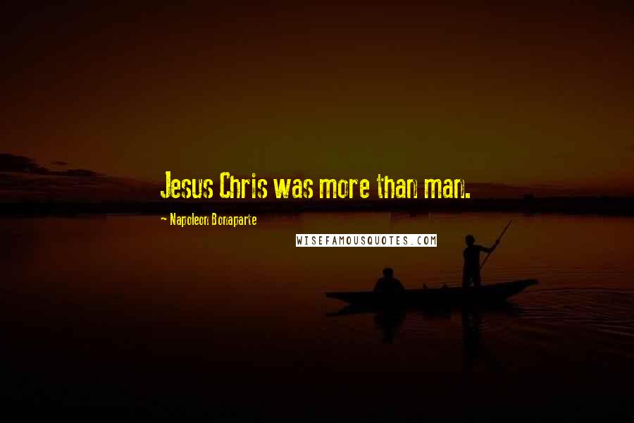 Napoleon Bonaparte Quotes: Jesus Chris was more than man.