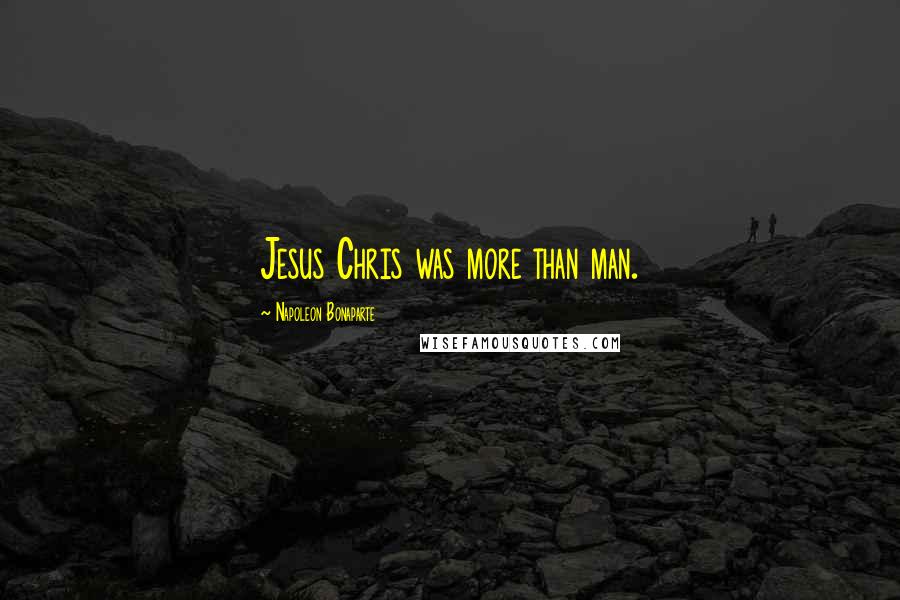 Napoleon Bonaparte Quotes: Jesus Chris was more than man.