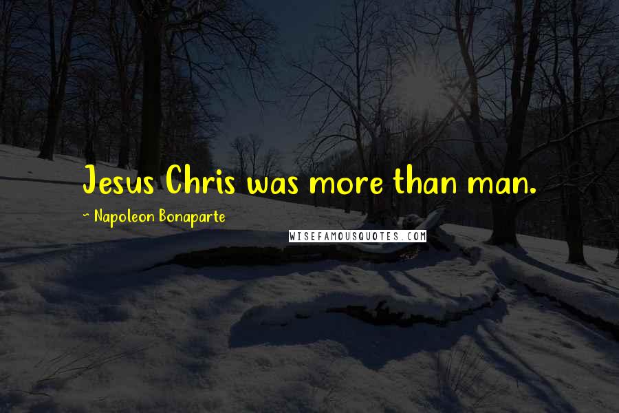 Napoleon Bonaparte Quotes: Jesus Chris was more than man.