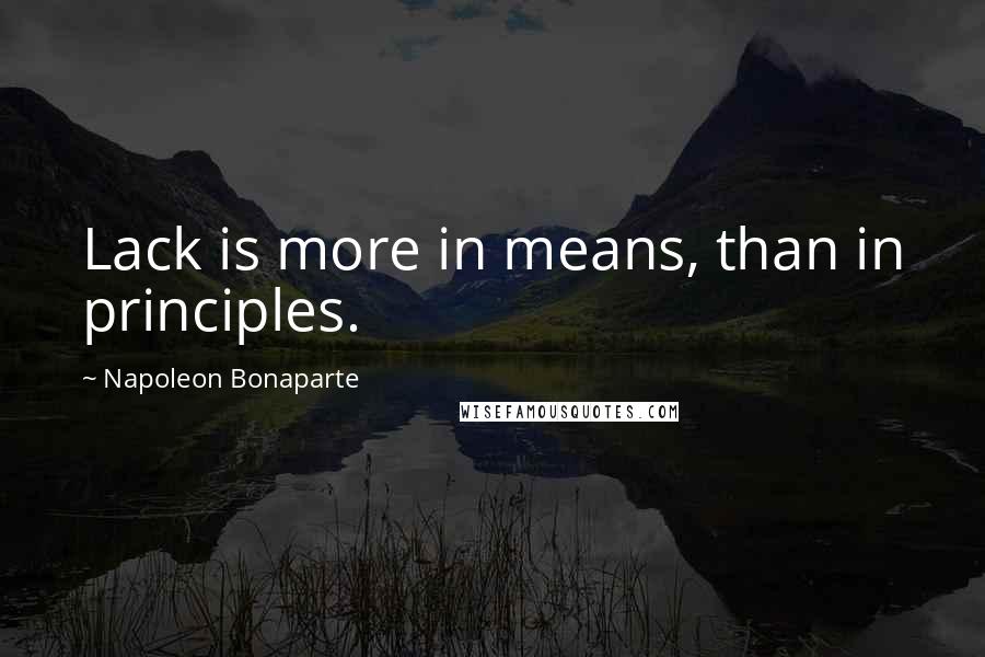 Napoleon Bonaparte Quotes: Lack is more in means, than in principles.