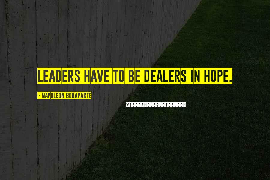 Napoleon Bonaparte Quotes: Leaders have to be dealers in hope.