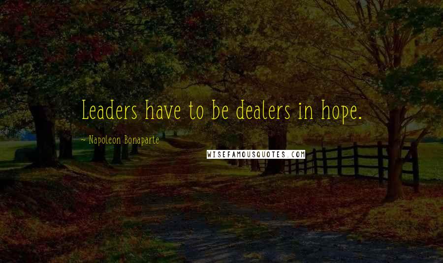 Napoleon Bonaparte Quotes: Leaders have to be dealers in hope.