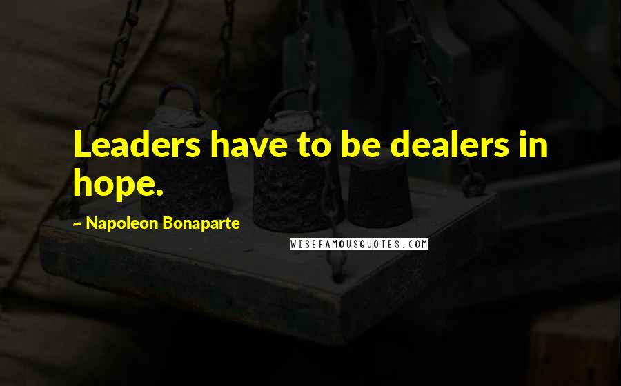 Napoleon Bonaparte Quotes: Leaders have to be dealers in hope.