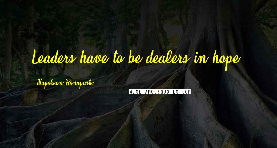 Napoleon Bonaparte Quotes: Leaders have to be dealers in hope.