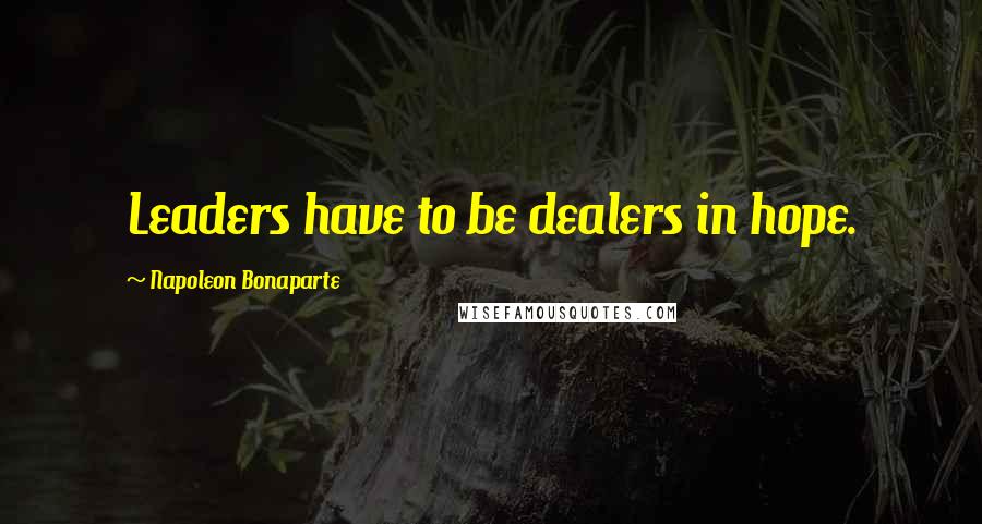 Napoleon Bonaparte Quotes: Leaders have to be dealers in hope.