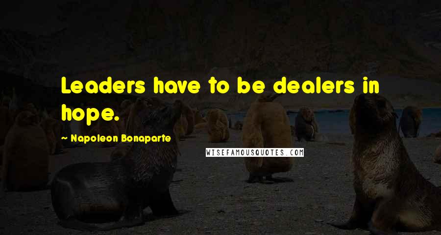 Napoleon Bonaparte Quotes: Leaders have to be dealers in hope.