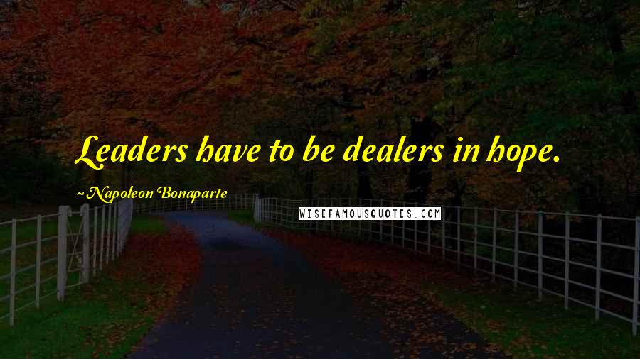 Napoleon Bonaparte Quotes: Leaders have to be dealers in hope.