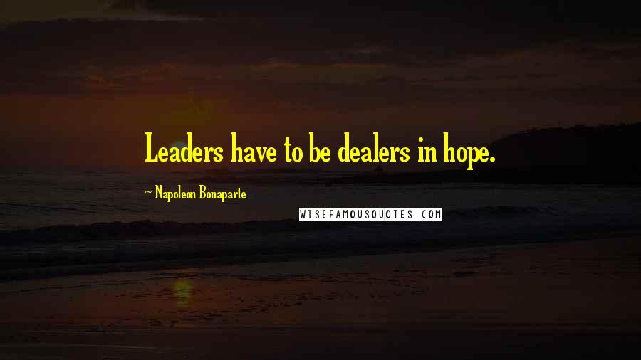 Napoleon Bonaparte Quotes: Leaders have to be dealers in hope.