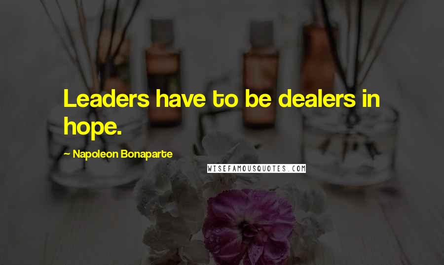 Napoleon Bonaparte Quotes: Leaders have to be dealers in hope.