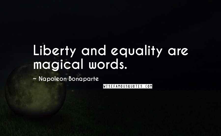 Napoleon Bonaparte Quotes: Liberty and equality are magical words.