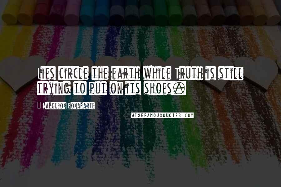 Napoleon Bonaparte Quotes: Lies circle the earth while Truth is still trying to put on its shoes.