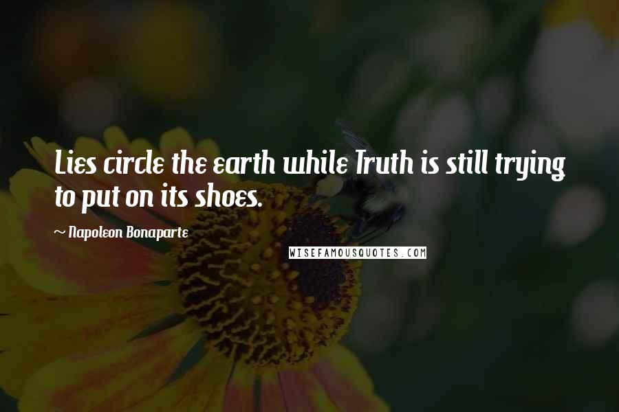 Napoleon Bonaparte Quotes: Lies circle the earth while Truth is still trying to put on its shoes.