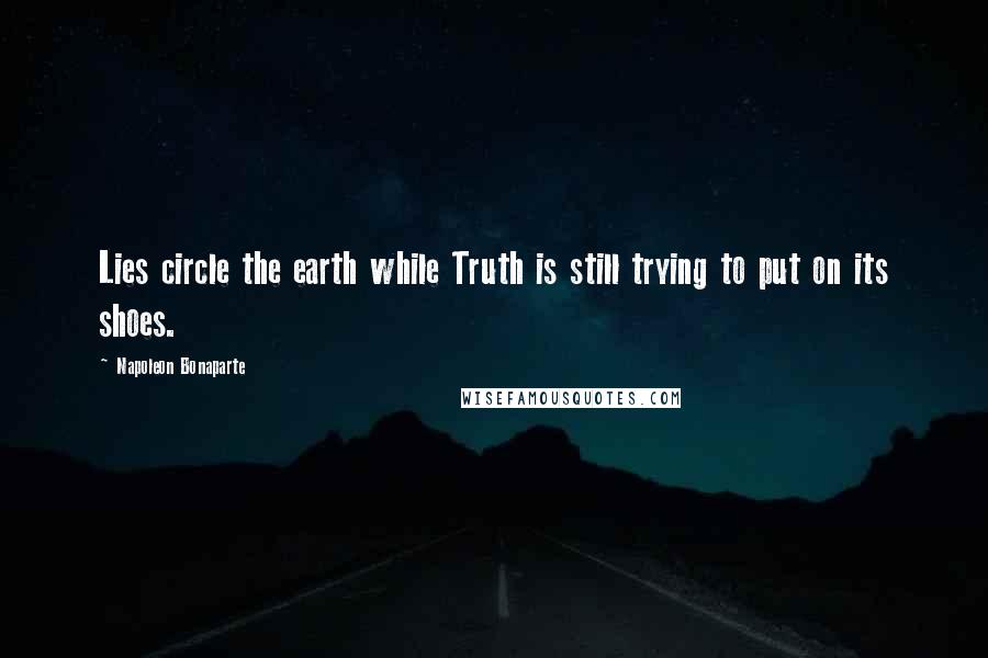 Napoleon Bonaparte Quotes: Lies circle the earth while Truth is still trying to put on its shoes.