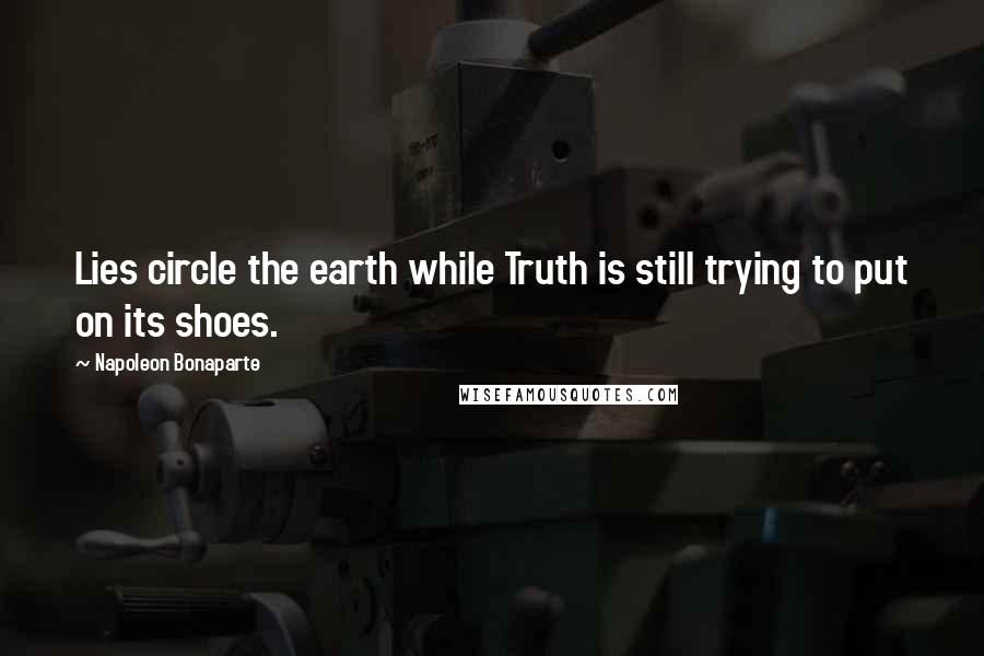 Napoleon Bonaparte Quotes: Lies circle the earth while Truth is still trying to put on its shoes.