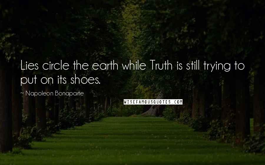 Napoleon Bonaparte Quotes: Lies circle the earth while Truth is still trying to put on its shoes.