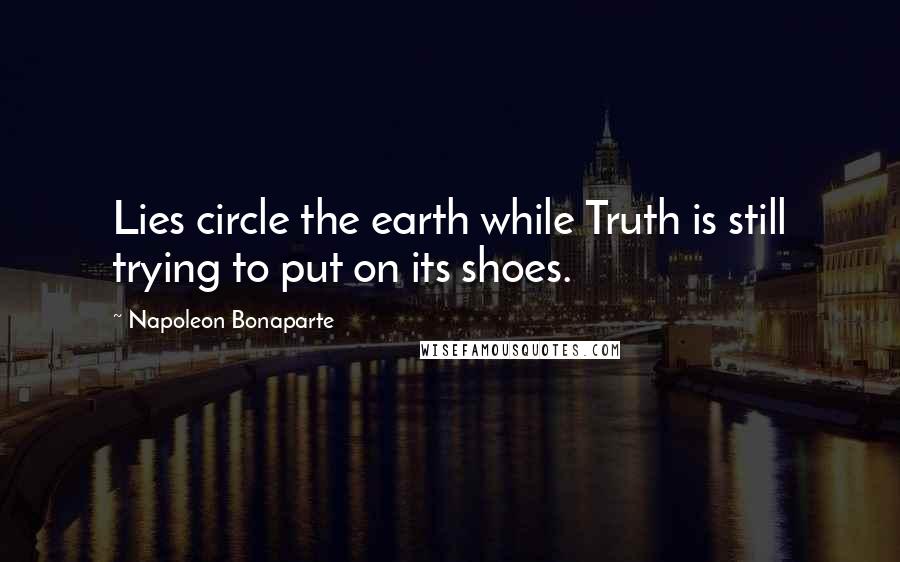 Napoleon Bonaparte Quotes: Lies circle the earth while Truth is still trying to put on its shoes.