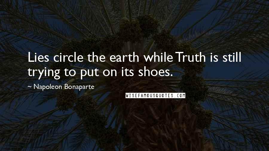 Napoleon Bonaparte Quotes: Lies circle the earth while Truth is still trying to put on its shoes.