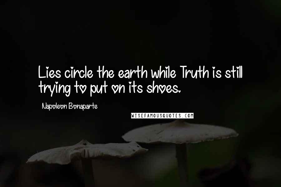 Napoleon Bonaparte Quotes: Lies circle the earth while Truth is still trying to put on its shoes.