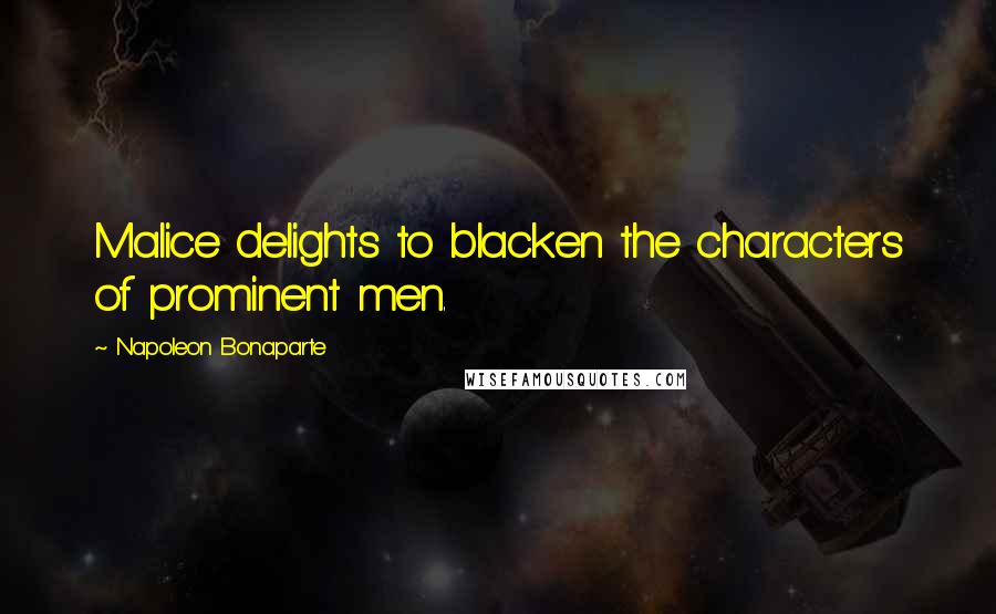 Napoleon Bonaparte Quotes: Malice delights to blacken the characters of prominent men.