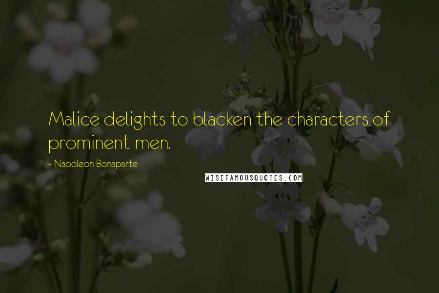 Napoleon Bonaparte Quotes: Malice delights to blacken the characters of prominent men.