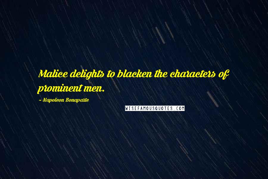 Napoleon Bonaparte Quotes: Malice delights to blacken the characters of prominent men.