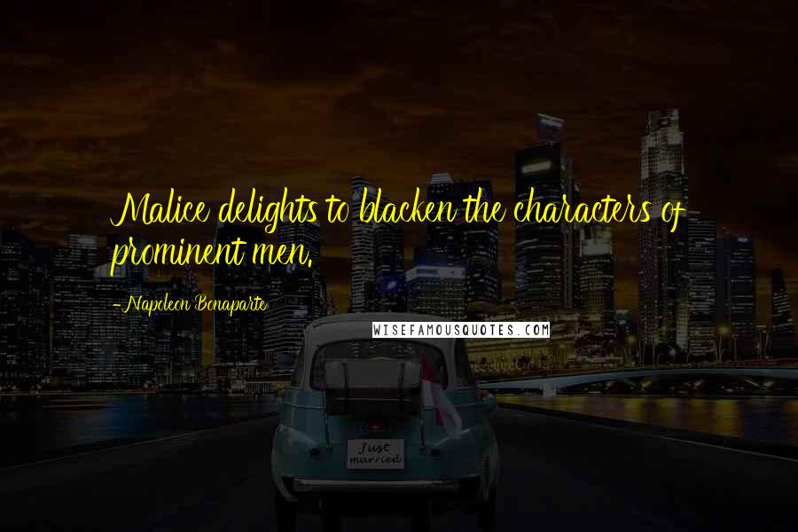 Napoleon Bonaparte Quotes: Malice delights to blacken the characters of prominent men.