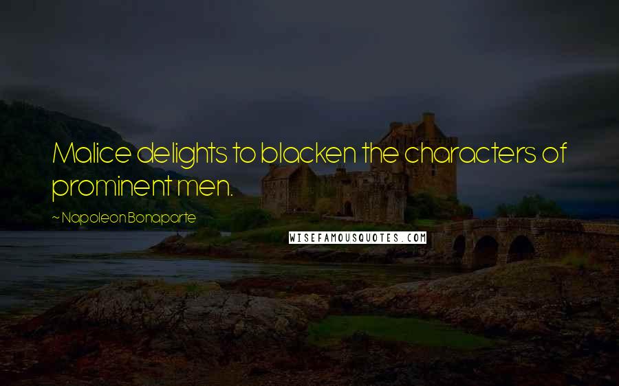 Napoleon Bonaparte Quotes: Malice delights to blacken the characters of prominent men.
