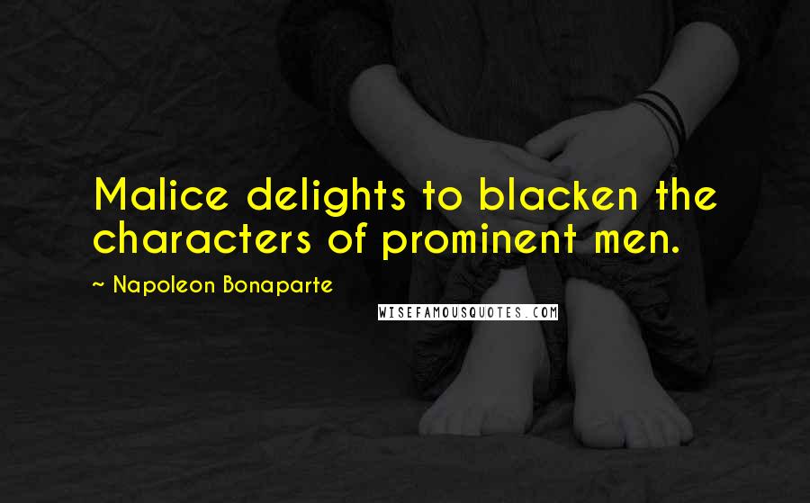 Napoleon Bonaparte Quotes: Malice delights to blacken the characters of prominent men.