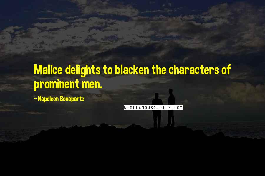 Napoleon Bonaparte Quotes: Malice delights to blacken the characters of prominent men.