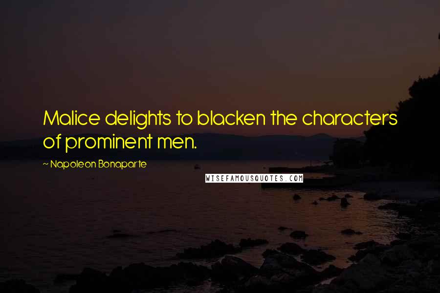 Napoleon Bonaparte Quotes: Malice delights to blacken the characters of prominent men.