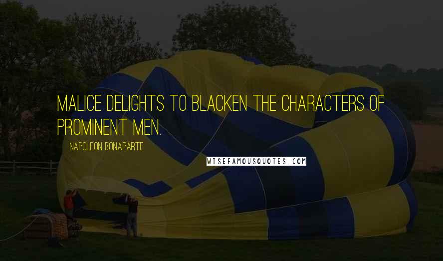 Napoleon Bonaparte Quotes: Malice delights to blacken the characters of prominent men.