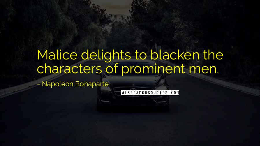 Napoleon Bonaparte Quotes: Malice delights to blacken the characters of prominent men.