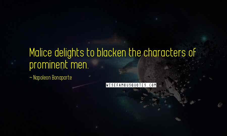Napoleon Bonaparte Quotes: Malice delights to blacken the characters of prominent men.
