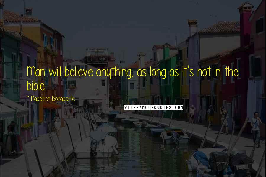 Napoleon Bonaparte Quotes: Man will believe anything, as long as it's not in the bible.