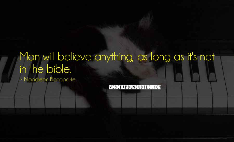 Napoleon Bonaparte Quotes: Man will believe anything, as long as it's not in the bible.