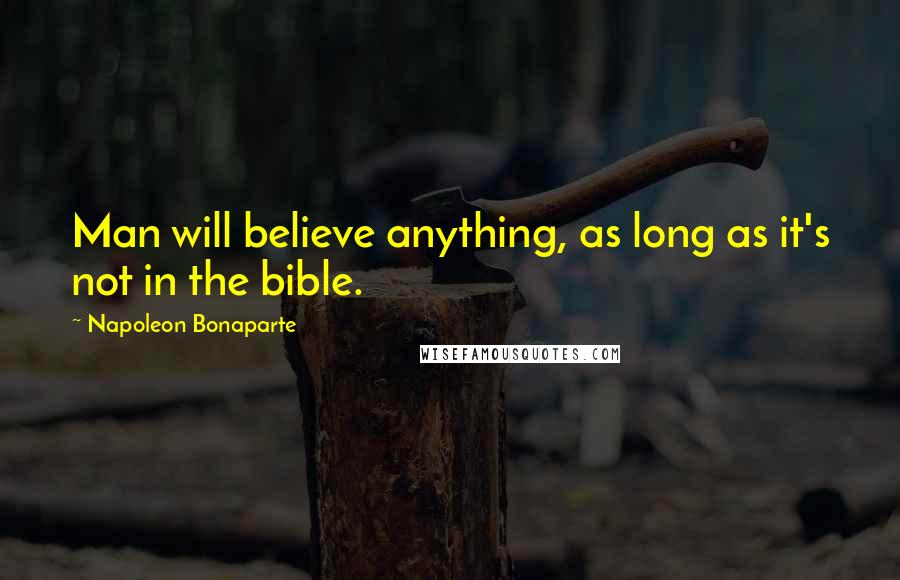 Napoleon Bonaparte Quotes: Man will believe anything, as long as it's not in the bible.