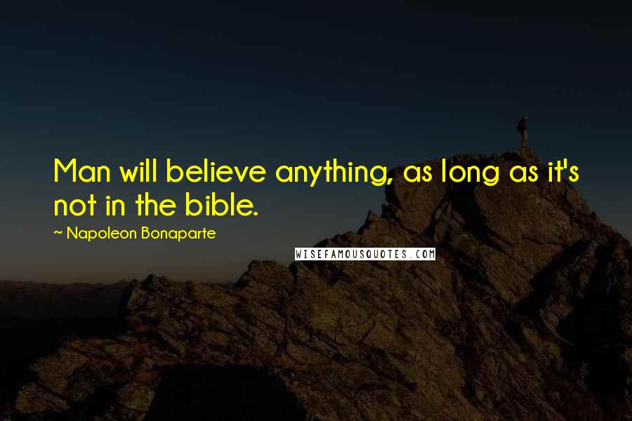 Napoleon Bonaparte Quotes: Man will believe anything, as long as it's not in the bible.