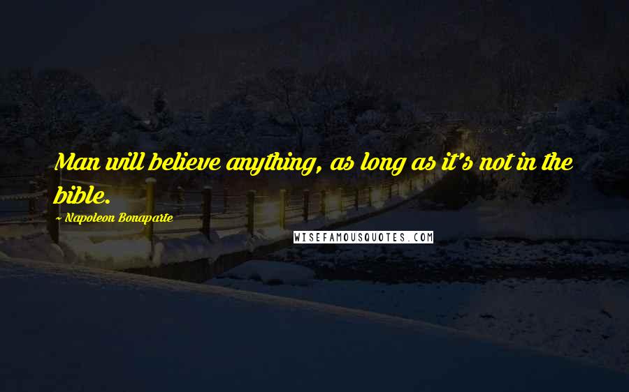 Napoleon Bonaparte Quotes: Man will believe anything, as long as it's not in the bible.