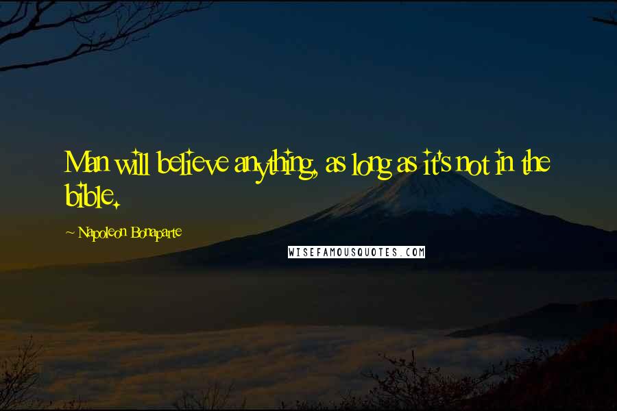 Napoleon Bonaparte Quotes: Man will believe anything, as long as it's not in the bible.