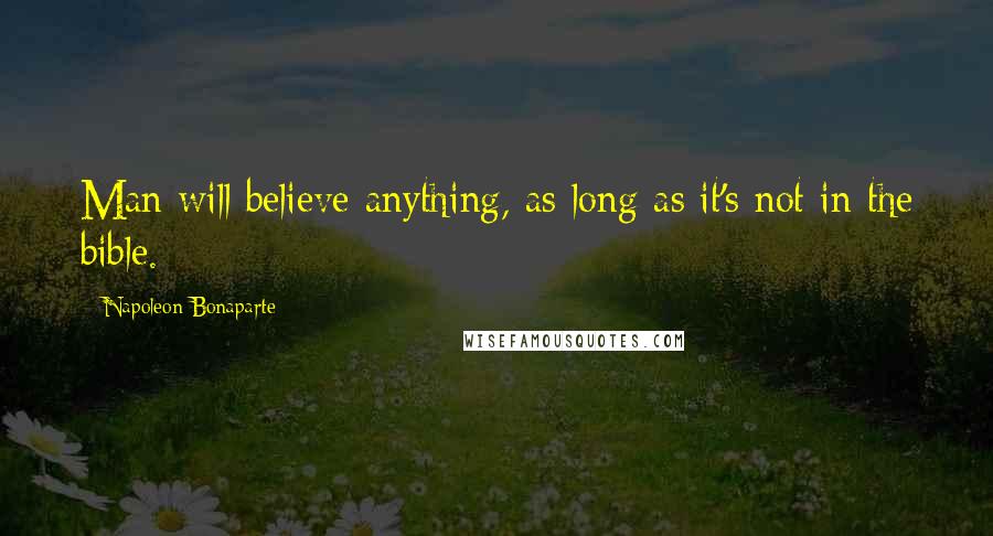 Napoleon Bonaparte Quotes: Man will believe anything, as long as it's not in the bible.