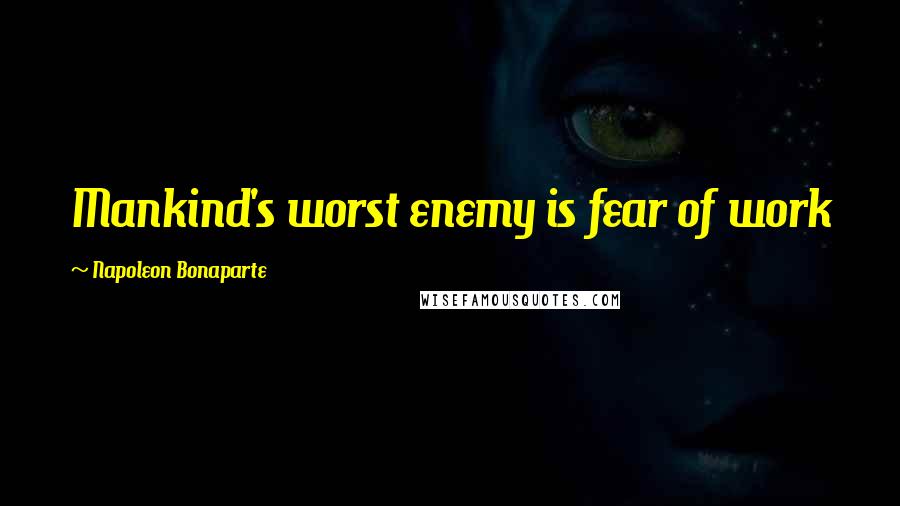 Napoleon Bonaparte Quotes: Mankind's worst enemy is fear of work