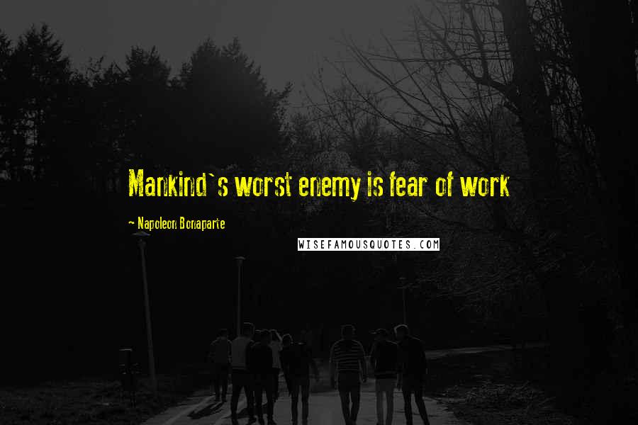 Napoleon Bonaparte Quotes: Mankind's worst enemy is fear of work