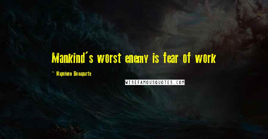 Napoleon Bonaparte Quotes: Mankind's worst enemy is fear of work