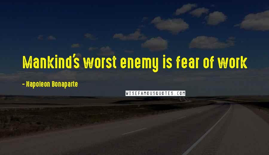 Napoleon Bonaparte Quotes: Mankind's worst enemy is fear of work